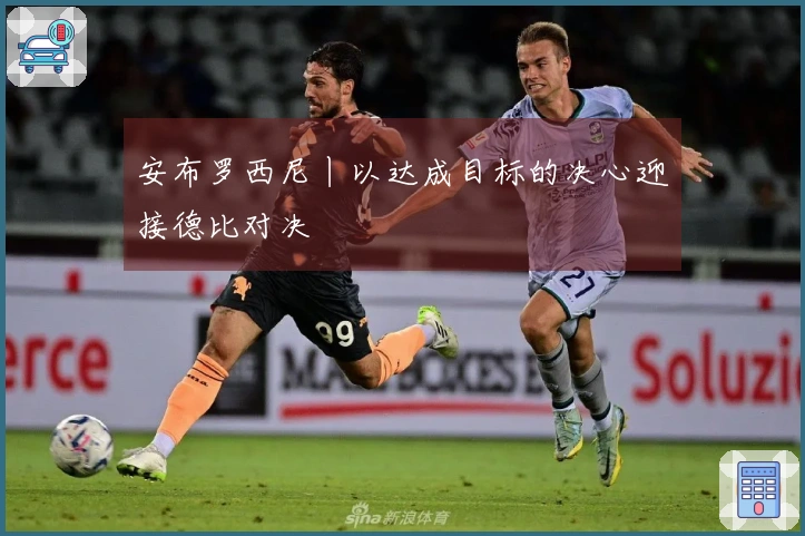 安布罗西尼丨以达成目标的决心迎接德比对决