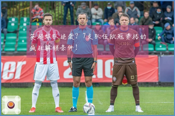 英超球队逆袭？7支队伍欧冠资格的疯狂解锁条件！