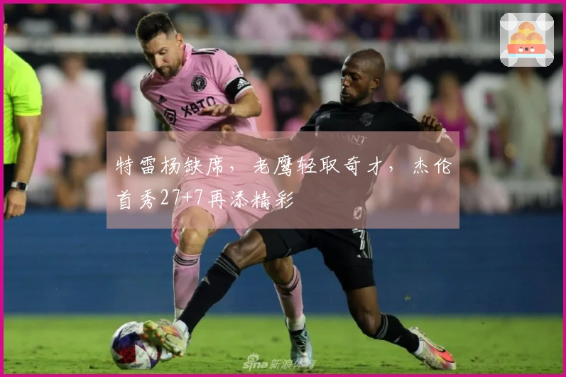 特雷杨缺席，老鹰轻取奇才，杰伦首秀27+7再添精彩