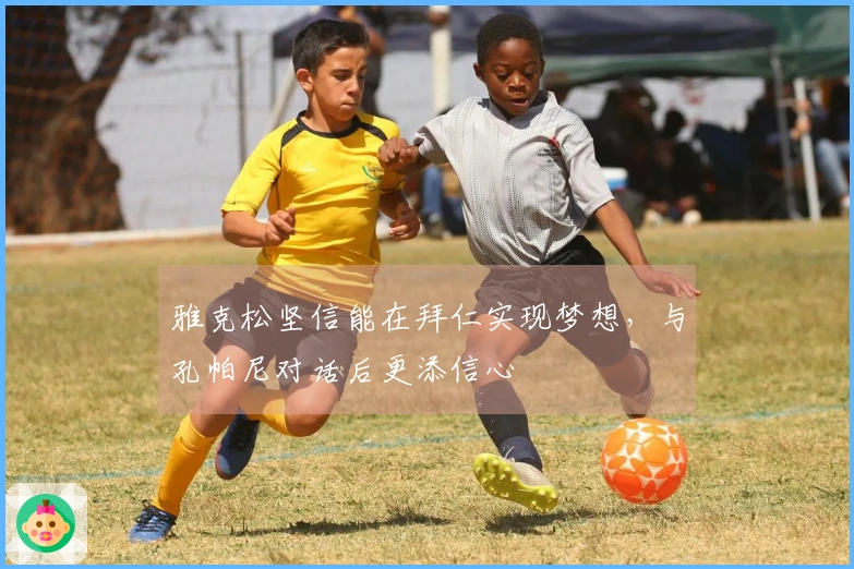 雅克松坚信能在拜仁实现梦想，与孔帕尼对话后更添信心