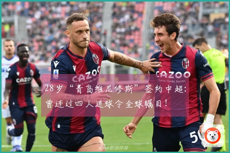 28岁“青岛维尼修斯”签约中超：曾连过四人进球令全球瞩目！