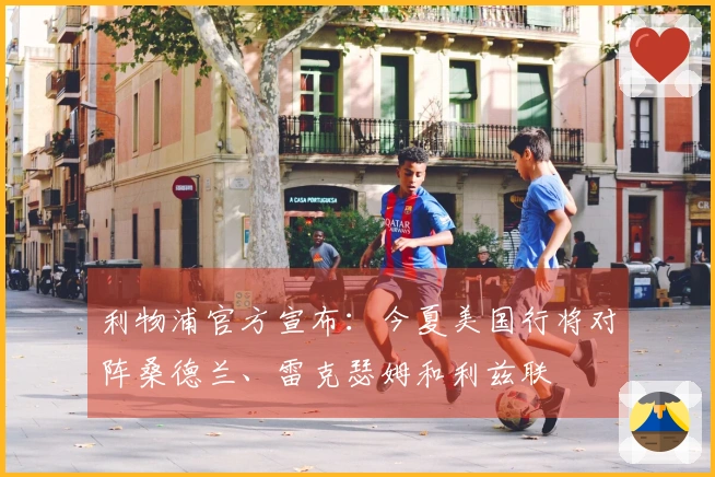 利物浦官方宣布：今夏美国行将对阵桑德兰、雷克瑟姆和利兹联