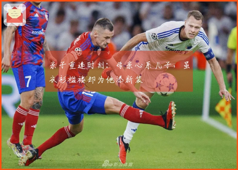 亲子重逢时刻：母亲心系儿子，虽衣衫褴褛却为他添新装