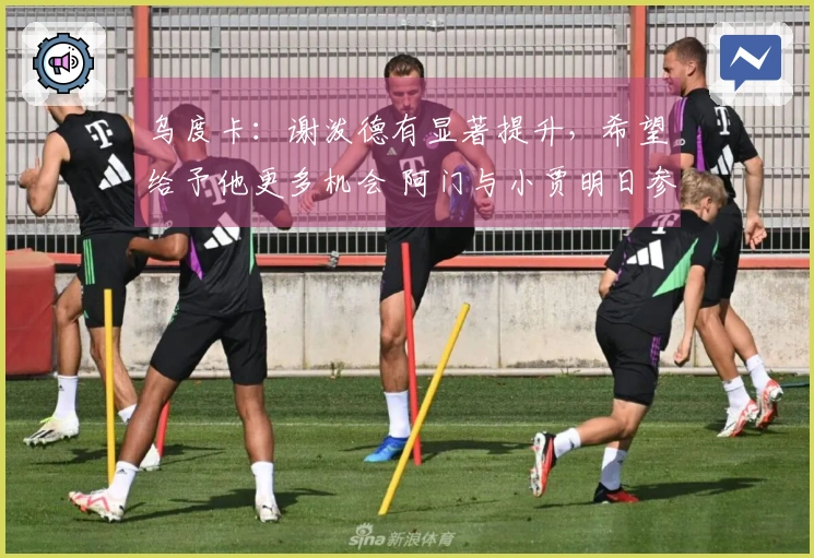 乌度卡：谢泼德有显著提升，希望给予他更多机会 阿门与小贾明日参赛可期