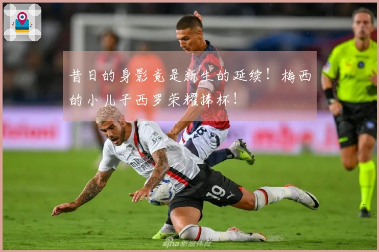 昔日的身影竟是新生的延续！梅西的小儿子西罗荣耀捧杯！