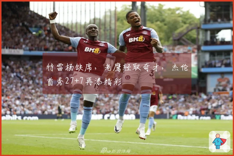 特雷杨缺席，老鹰轻取奇才，杰伦首秀27+7再添精彩