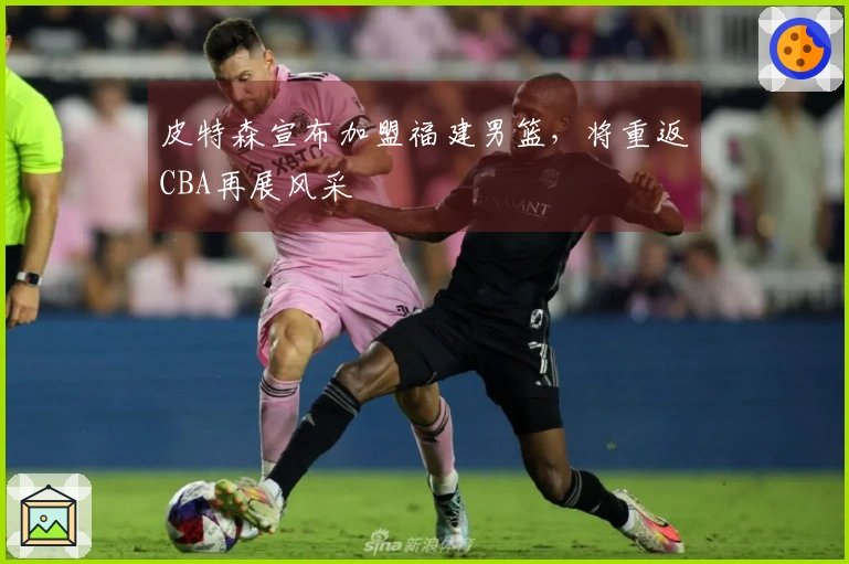 皮特森宣布加盟福建男篮，将重返CBA再展风采