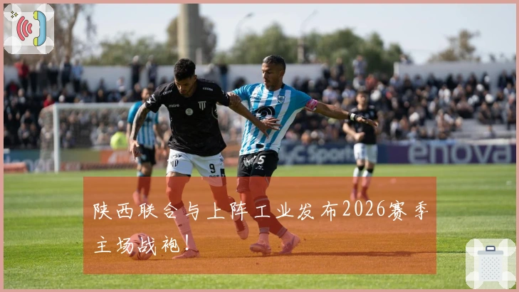 陕西联合与上阵工业发布2026赛季主场战袍！